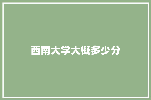 西南大学大概多少分