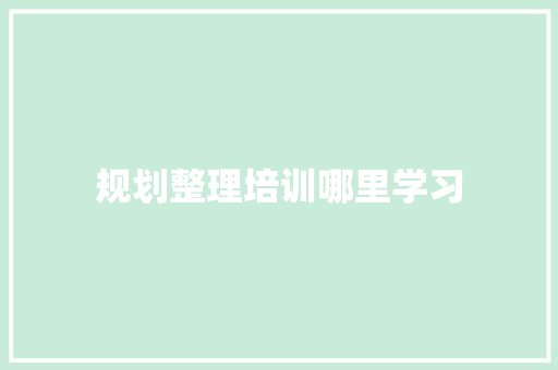 规划整理培训哪里学习