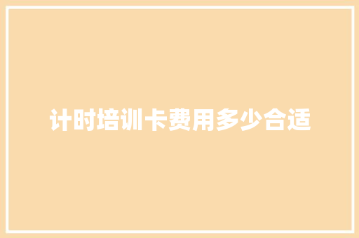 计时培训卡费用多少合适