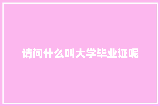 请问什么叫大学毕业证呢