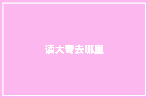 读大专去哪里