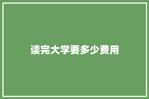 读完大学要多少费用
