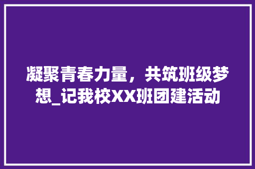 凝聚青春力量，共筑班级梦想_记我校XX班团建活动