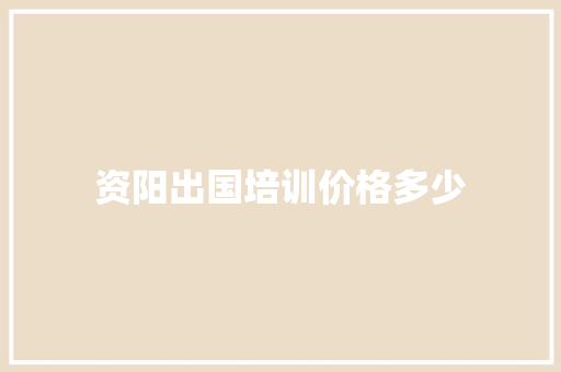资阳出国培训价格多少