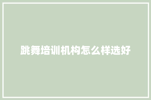 跳舞培训机构怎么样选好