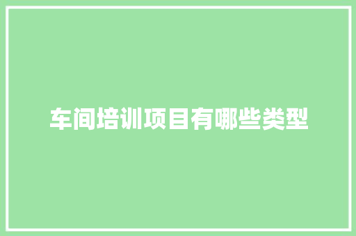 车间培训项目有哪些类型