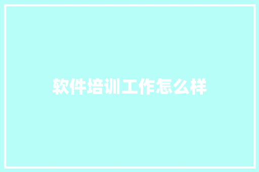 软件培训工作怎么样