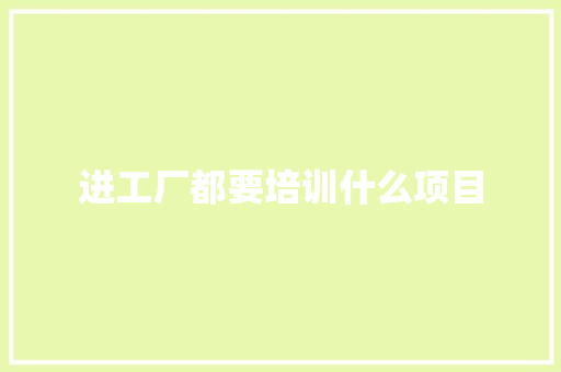 进工厂都要培训什么项目