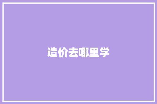 造价去哪里学