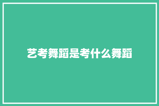 艺考舞蹈是考什么舞蹈