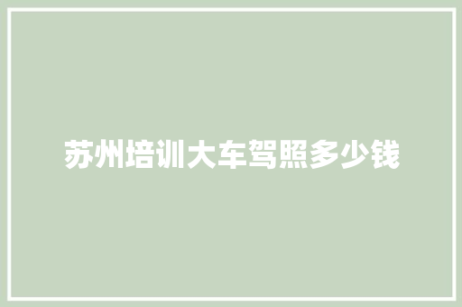 苏州培训大车驾照多少钱