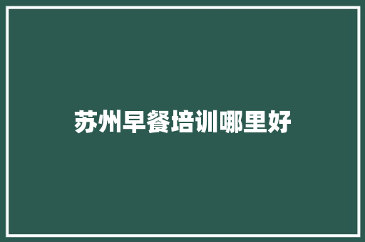 苏州早餐培训哪里好
