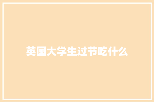英国大学生过节吃什么