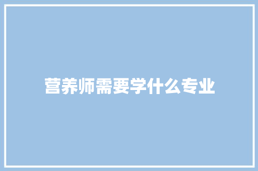 营养师需要学什么专业