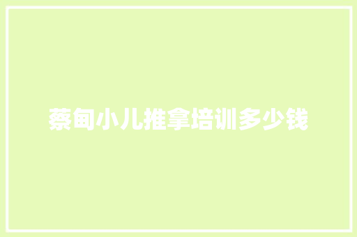 蔡甸小儿推拿培训多少钱