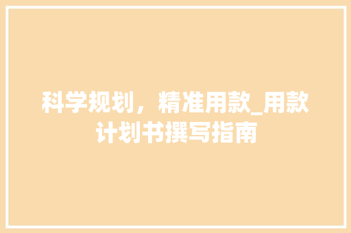科学规划，精准用款_用款计划书撰写指南