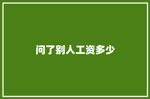问了别人工资多少 范文之家