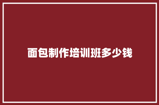 面包制作培训班多少钱