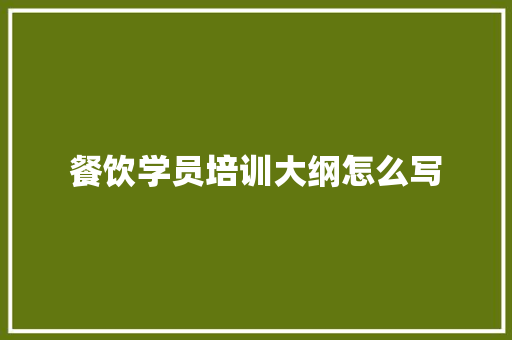 餐饮学员培训大纲怎么写
