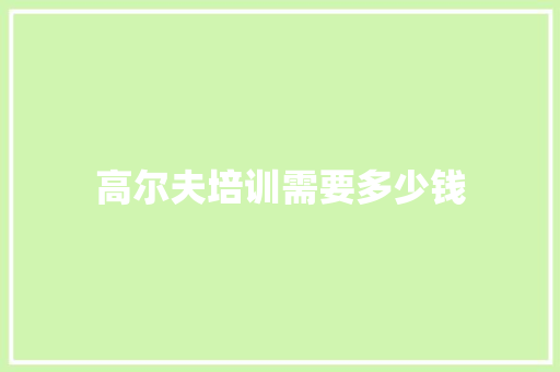 高尔夫培训需要多少钱