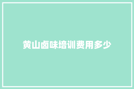 黄山卤味培训费用多少