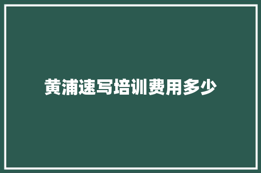 黄浦速写培训费用多少