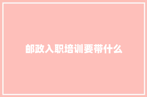 邮政入职培训要带什么