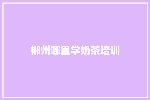 郴州哪里学奶茶培训