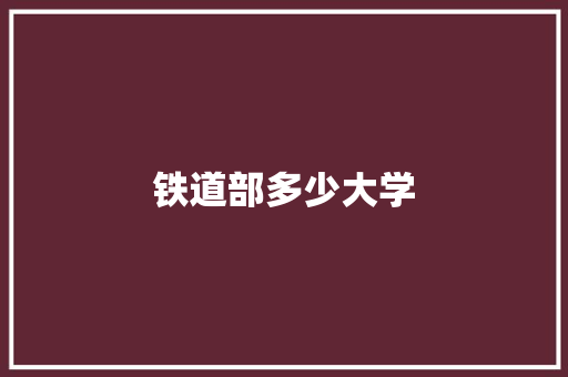 铁道部多少大学 范文参考