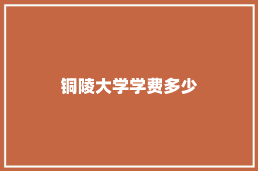 铜陵大学学费多少