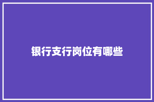 银行支行岗位有哪些