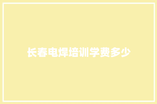 长春电焊培训学费多少