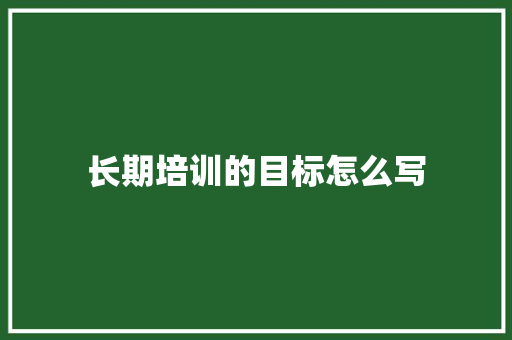 长期培训的目标怎么写