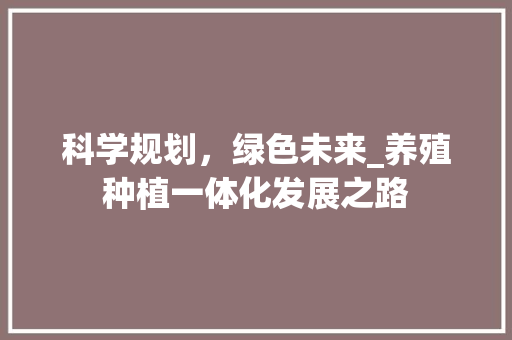 科学规划，绿色未来_养殖种植一体化发展之路
