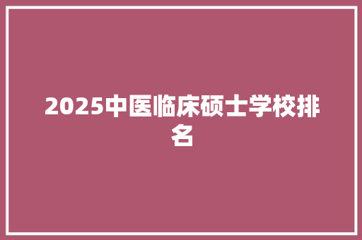 2025中医临床硕士学校排名
