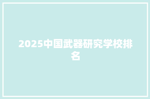 2025中国武器研究学校排名