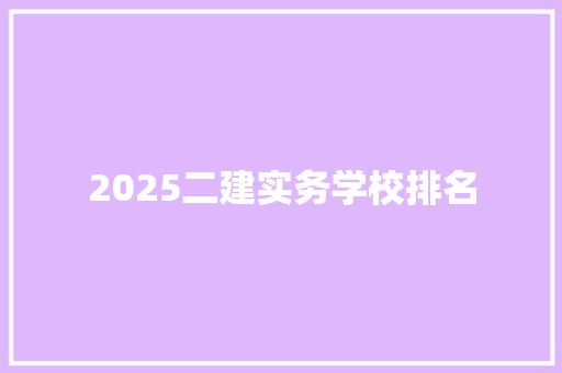 2025二建实务学校排名 商业计划书范文