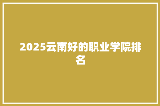 2025云南好的职业学院排名