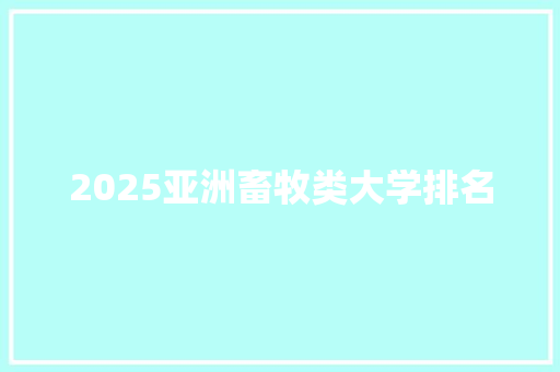2025亚洲畜牧类大学排名