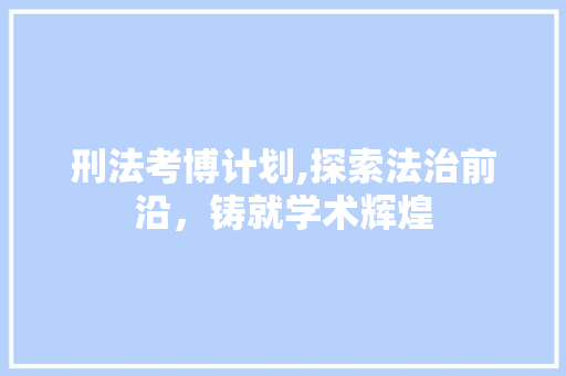 刑法考博计划,探索法治前沿，铸就学术辉煌
