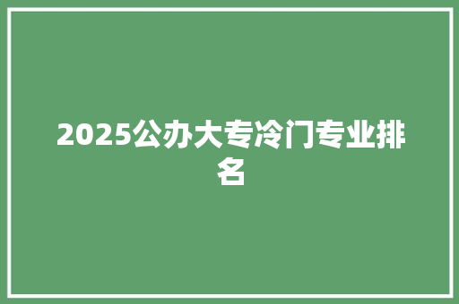 2025公办大专冷门专业排名