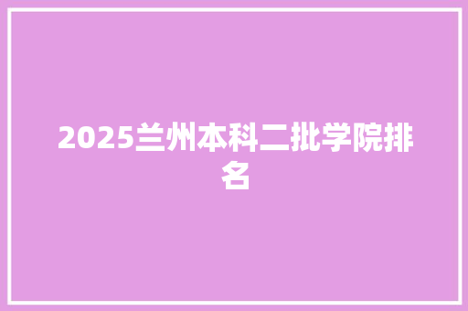 2025兰州本科二批学院排名