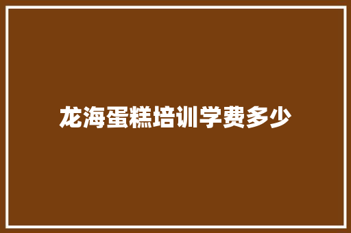 龙海蛋糕培训学费多少
