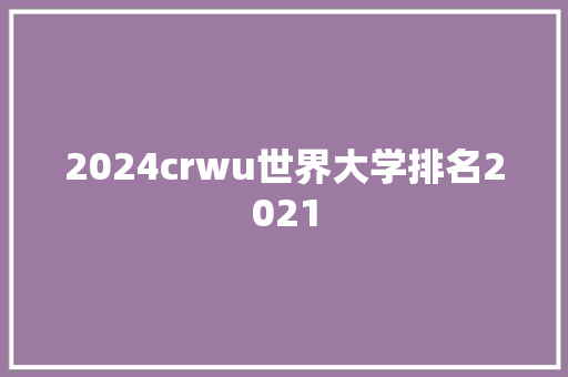 2024crwu世界大学排名2021