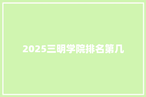 2025三明学院排名第几 商业计划书范文