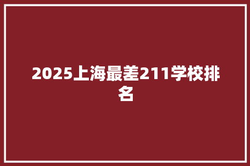 2025上海最差211学校排名