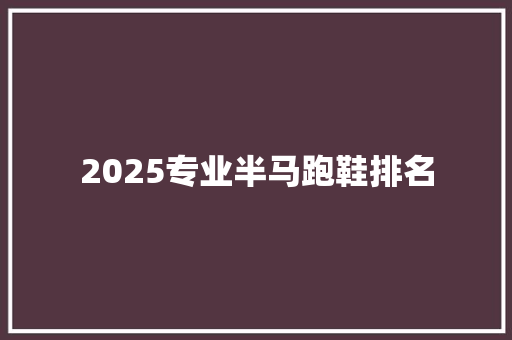 2025专业半马跑鞋排名