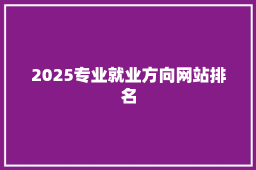 2025专业就业方向网站排名
