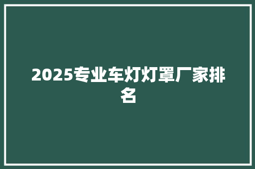 2025专业车灯灯罩厂家排名