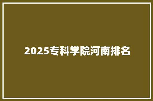 2025专科学院河南排名